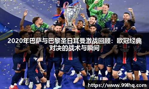 2020年巴萨与巴黎圣日耳曼激战回顾：欧冠经典对决的战术与瞬间