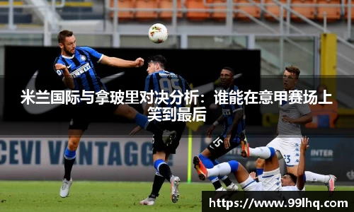米兰国际与拿玻里对决分析：谁能在意甲赛场上笑到最后