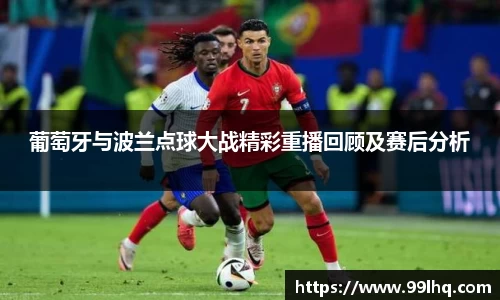 葡萄牙与波兰点球大战精彩重播回顾及赛后分析